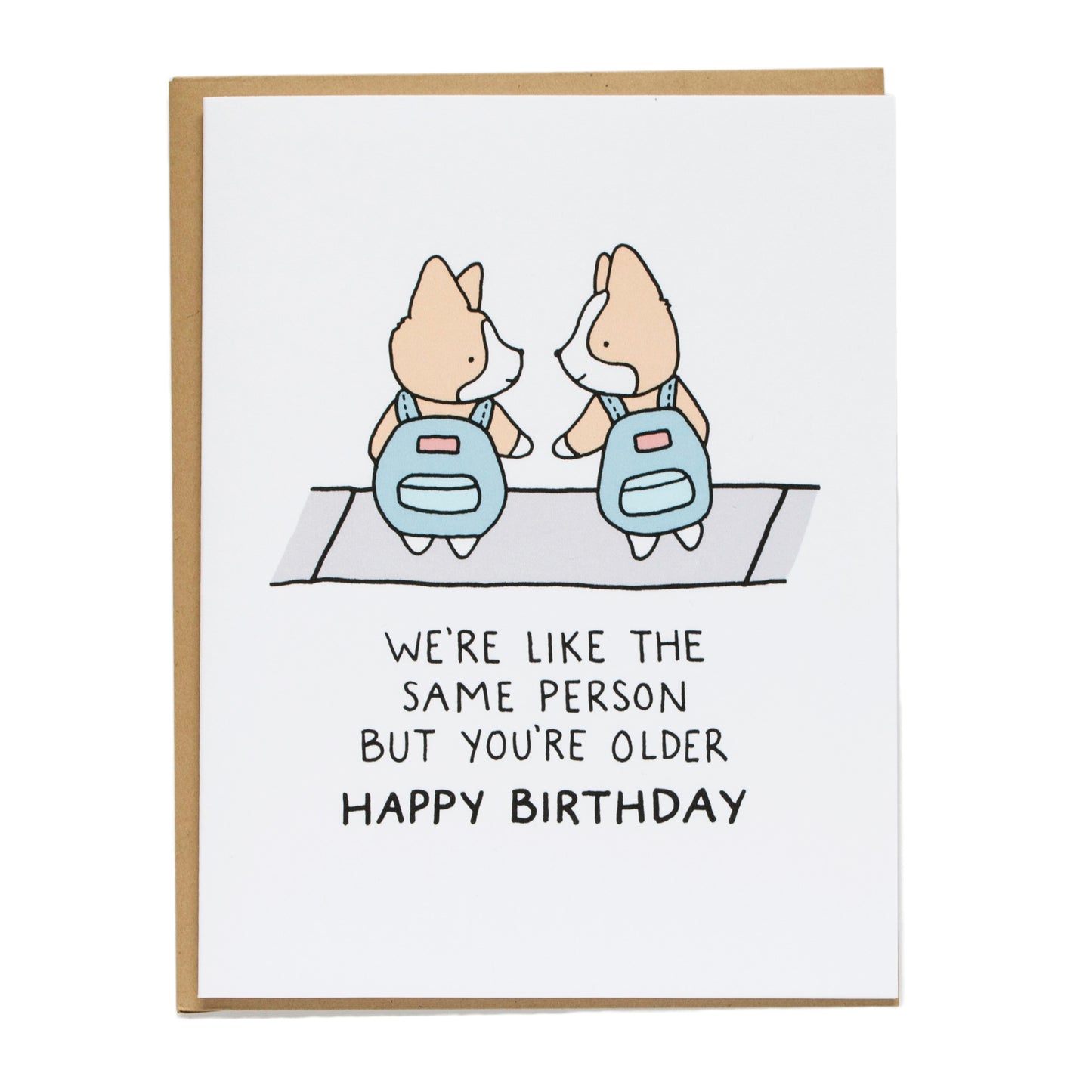 two corgis on the sidewalk wearing matching backpacks, card reads, we're like the same person but you're older, happy birthday
