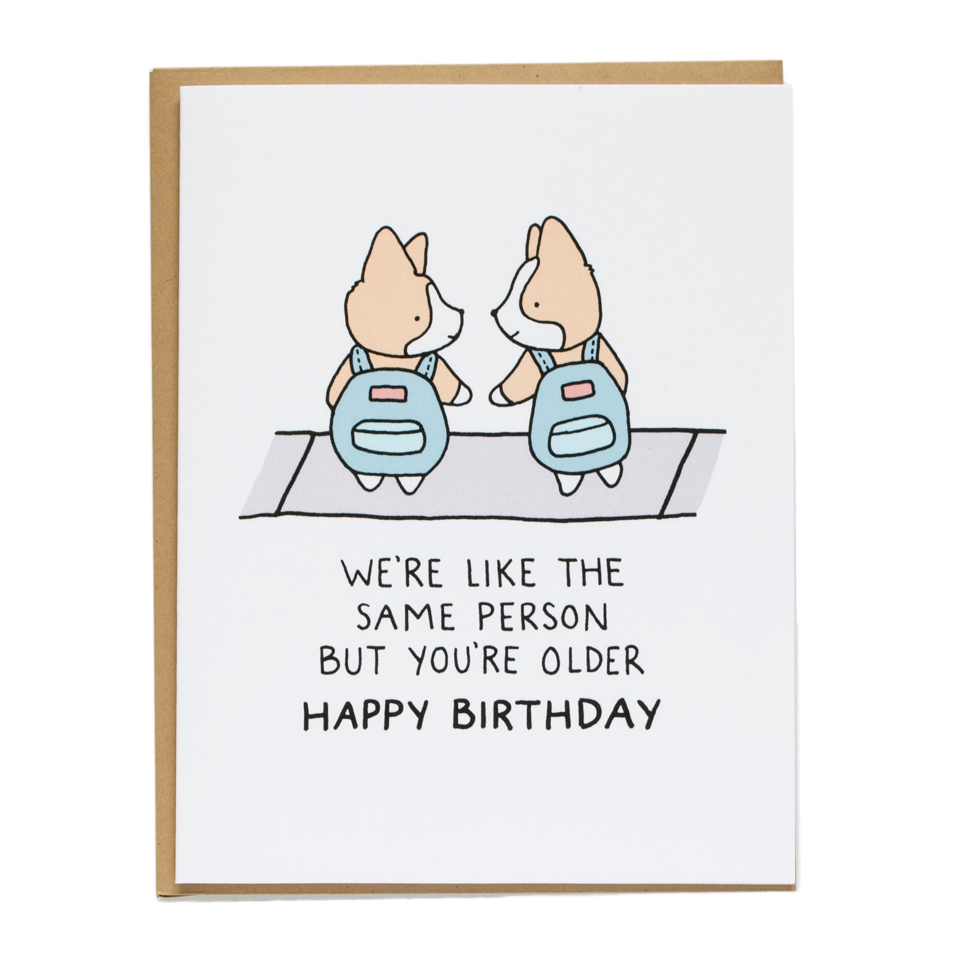 two corgis on the sidewalk wearing matching backpacks, card reads, we're like the same person but you're older, happy birthday