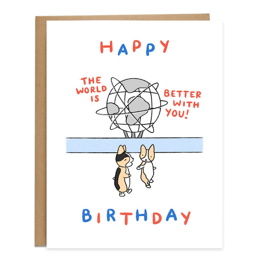 a drawing of the unisphere at flushing meadows corona park in queens new york and text around it reads, the world is better with you! There are two corgis walking in the middle having a conversation. Larger text, with each letter staggered in blue and red reads, happy birthday.