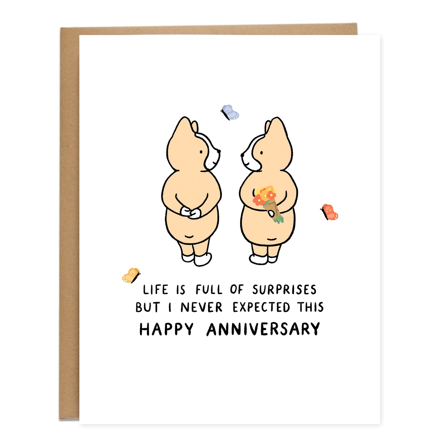 A drawing of two corgis standing with their hands behind their backs, and one corgi is holding a bouquet of flowers. Butterflies are around them and the text underneath reads, life is full of surprises but I never expected this, happy anniversary.