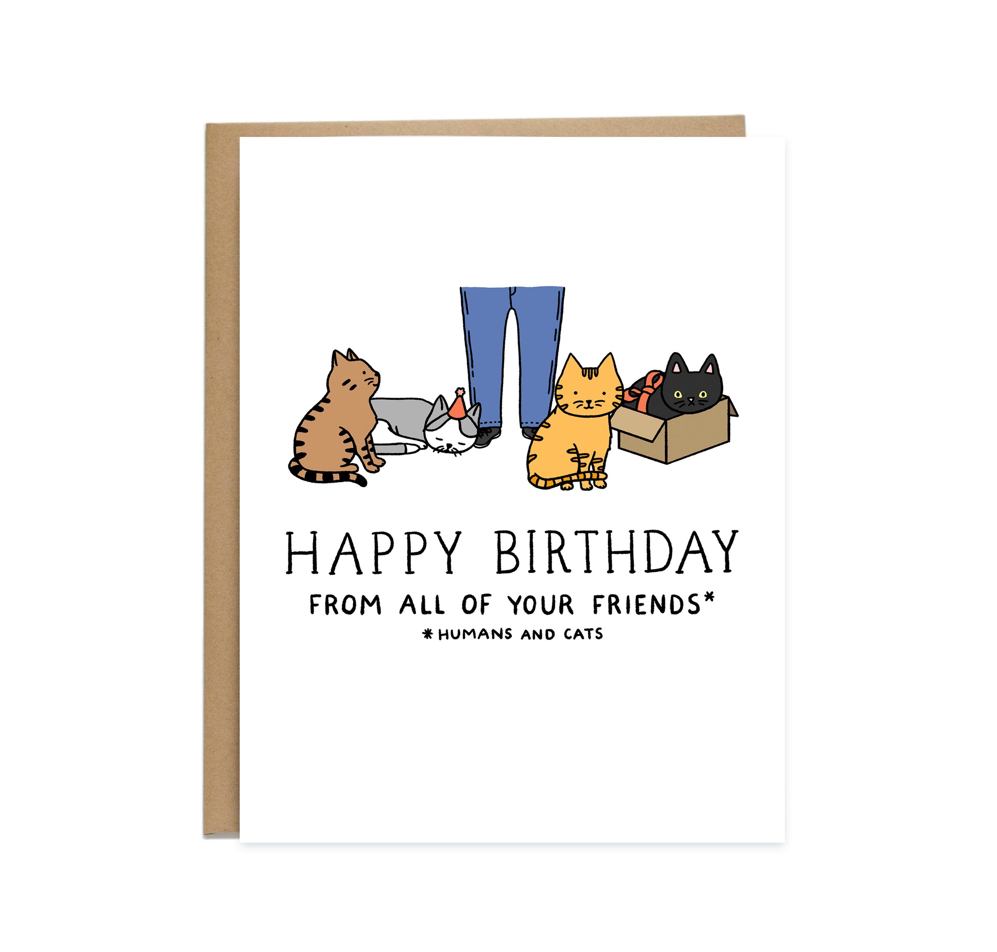 Birthday card that has a drawing of a human waist down wearing blue pants with four cats surrounding them. One brown cat looking up, a gray and white cat sleeping with a birthday hat on, an orange cat looking straight ahead, and a black cat inside a cardboard box. The card reads, happy birthday from all of your friends *humans and cats