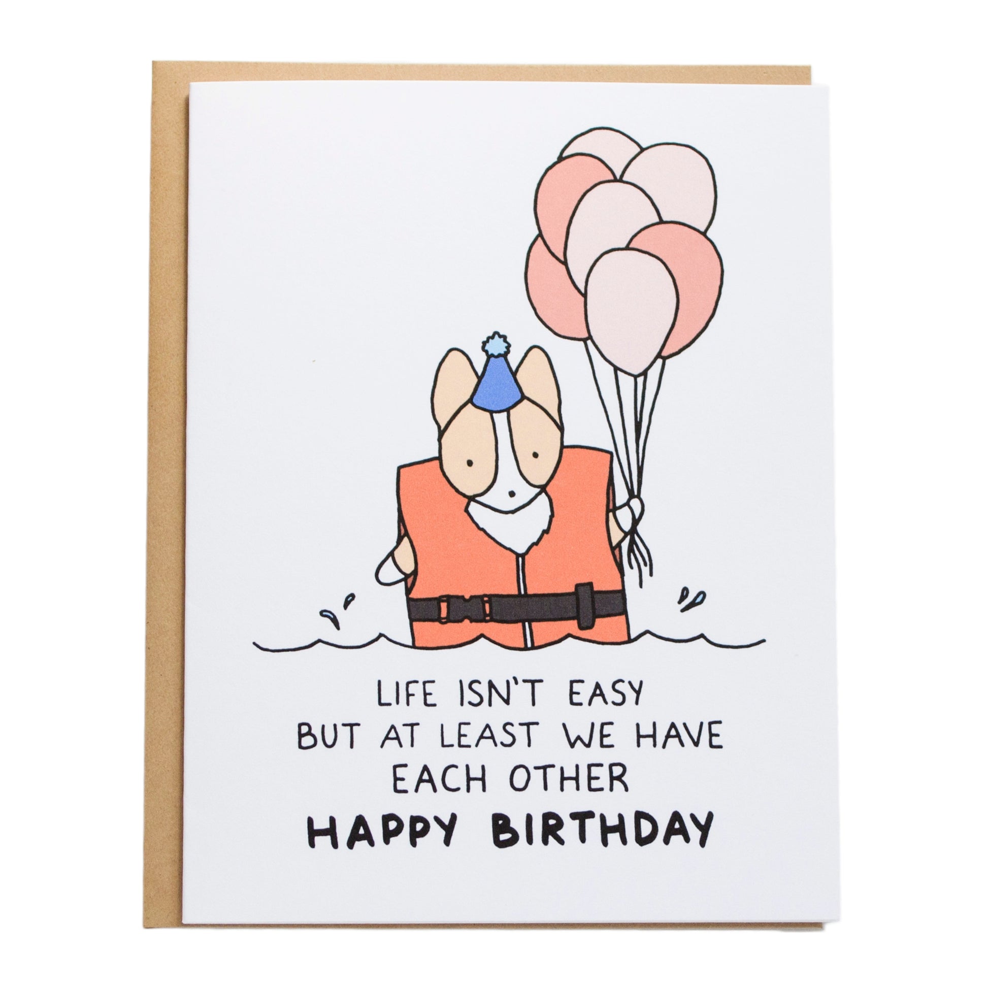 a corgi wearing a life jacket holding balloons in the water, the card reads, life isn't easy but at least we have each other, happy birthday