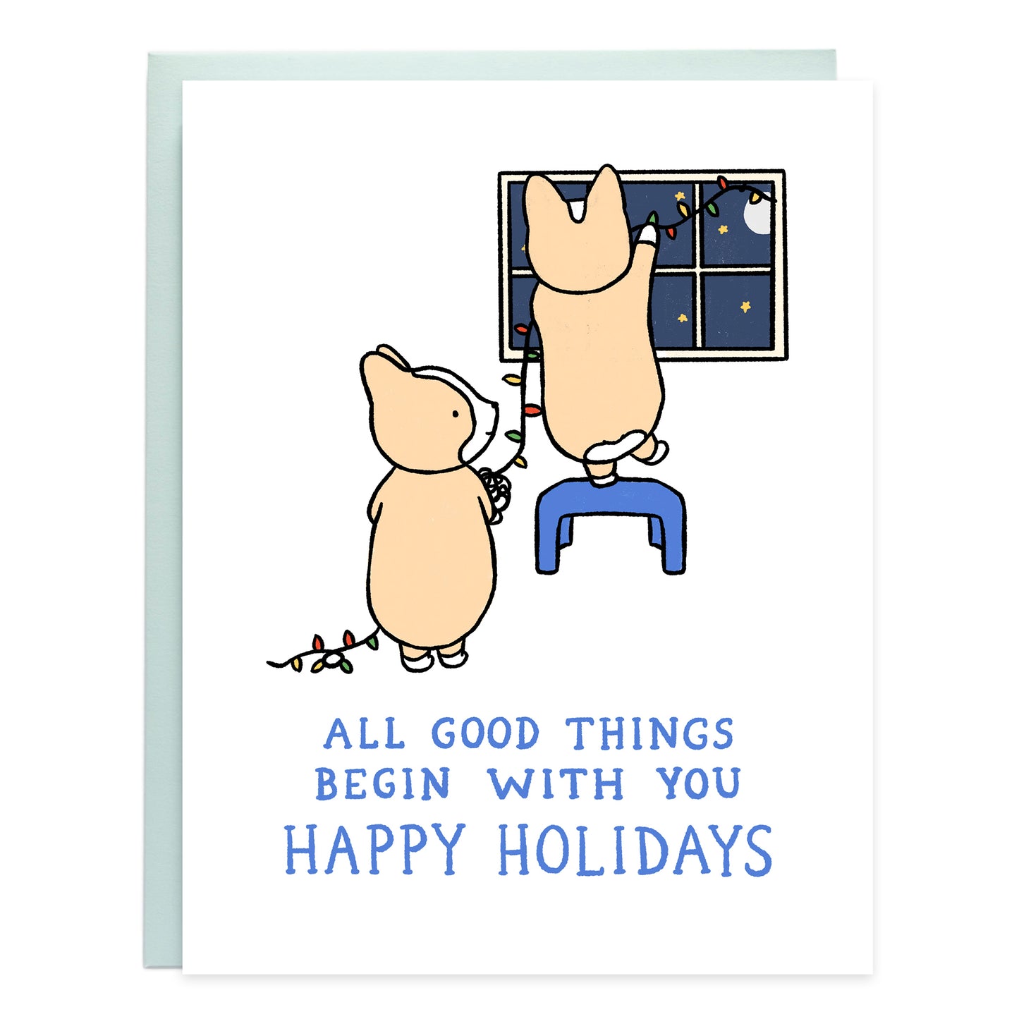 A drawing of two corgis hanging up holiday lights on a window. In blue text the card reads, All good things begin with you, happy holidays