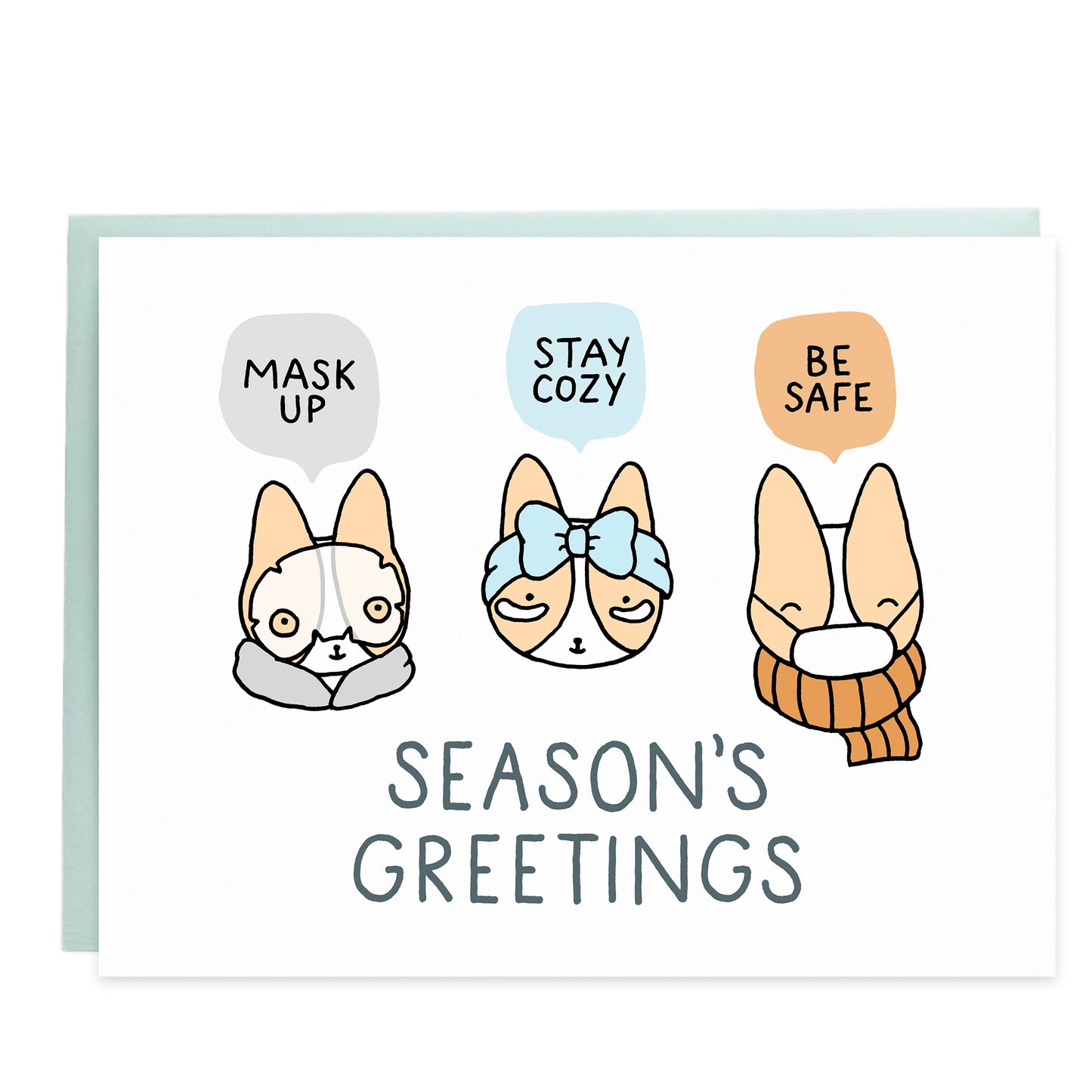 drawing of three corgi heads, one with a sheet mask and gray fluffy collar saying mask up, one with a blue fluffy bow hair band and eye mask saying stay cozy, and one with a face mask and orange scarf saying be safe, large text on bottom reads season's greetings
