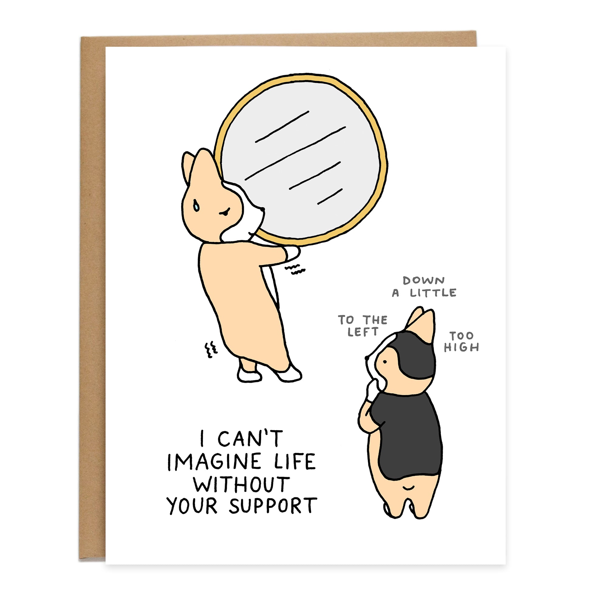 one sweaty corgi holding up a large round mirror and another corgi standing back looking for the perfect placement, text on card reads 'I can't imagine life without your support'
