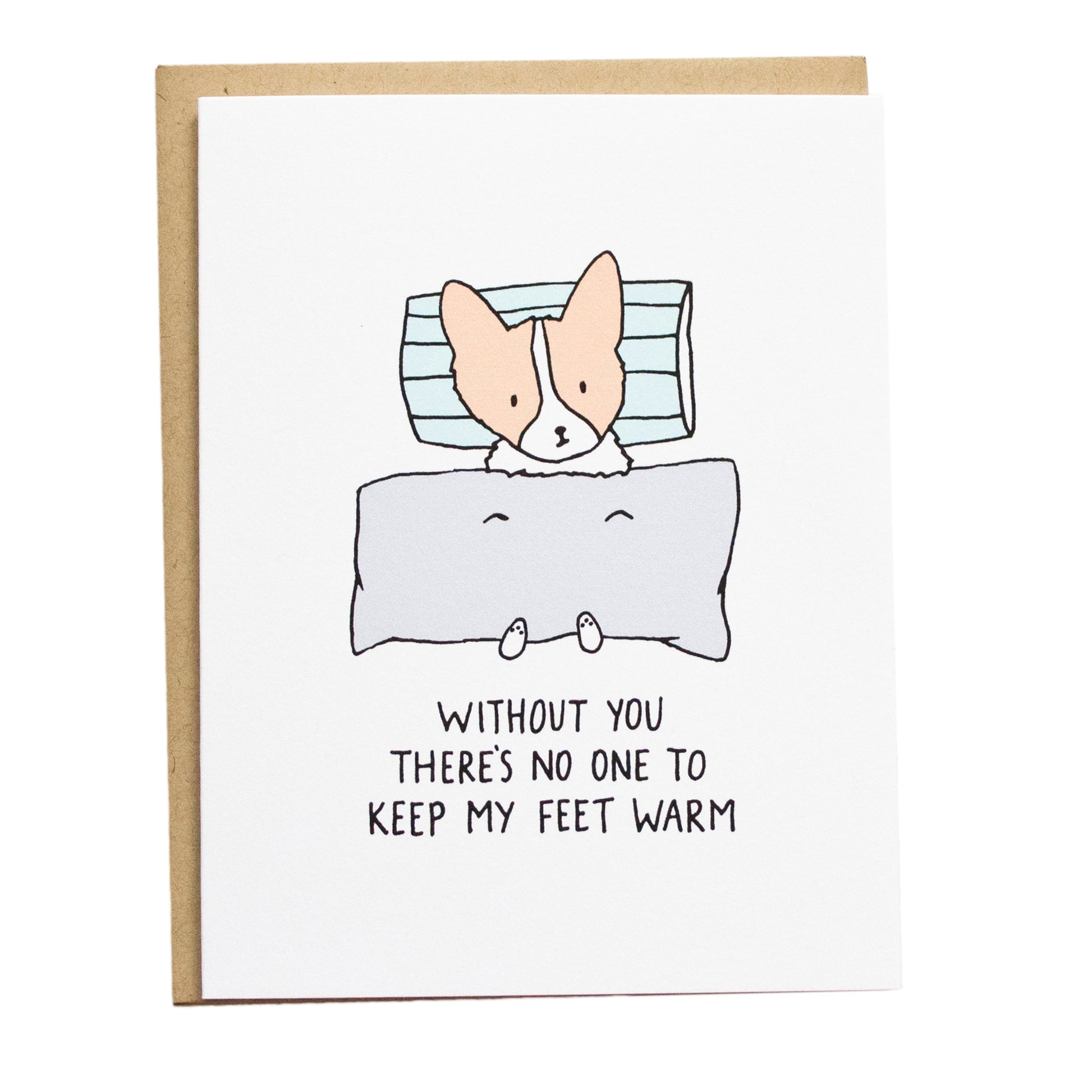 a corgi laying in bed with the blanket over them and their feet sticking out. the card reads, without you there's no one to keep my feet warm