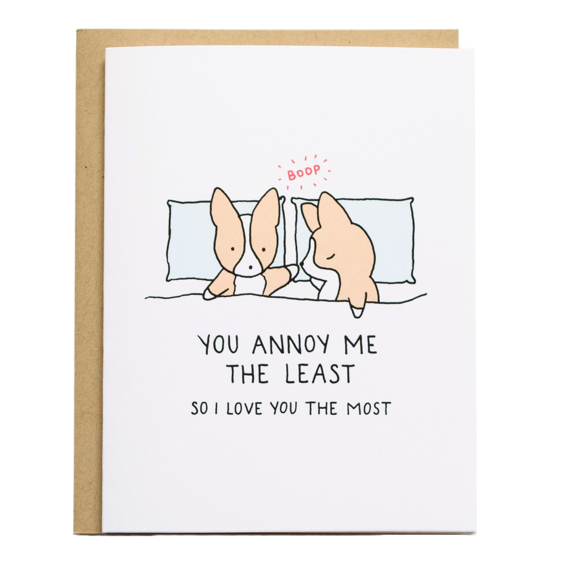 two corgis laying in bed and one is sleeping while the other one is going to boop their nose. card reads, you annoy me the least, so i love you the most