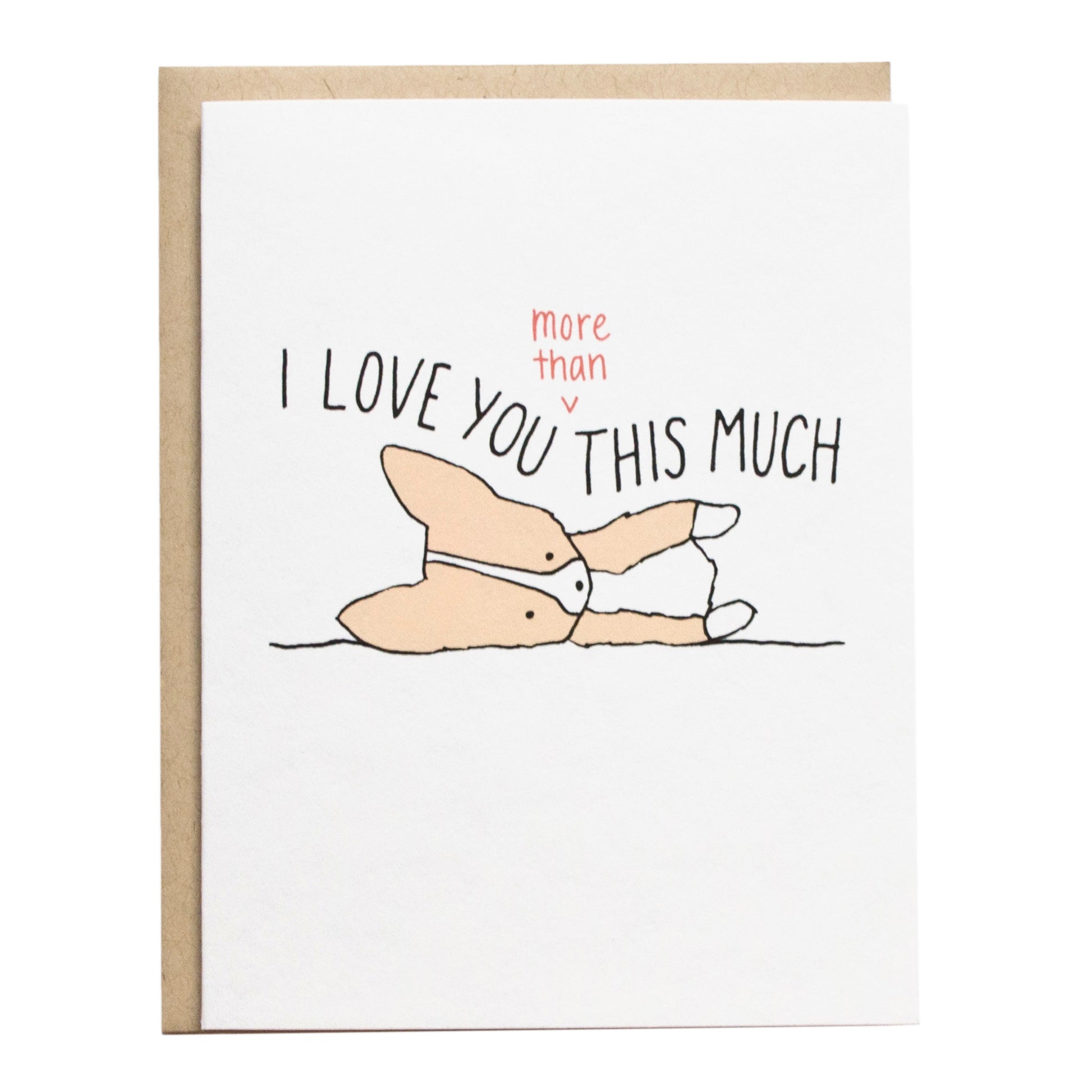 a corgi lying on its side with their short legs not touching, the card reads, i love you (more than) this much