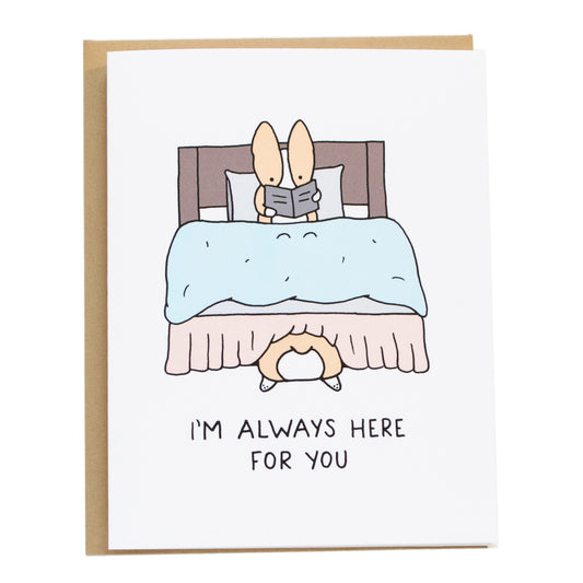 a corgi hiding underneath a bed with its butt sticking out, with a corgi read on the bed. card reads, i'm always here for you